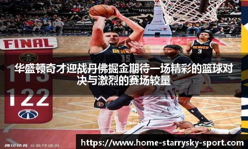 华盛顿奇才迎战丹佛掘金期待一场精彩的篮球对决与激烈的赛场较量