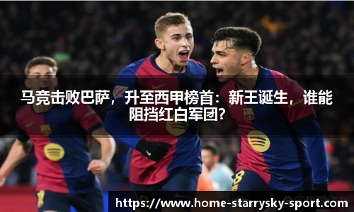 马竞击败巴萨，升至西甲榜首：新王诞生，谁能阻挡红白军团？