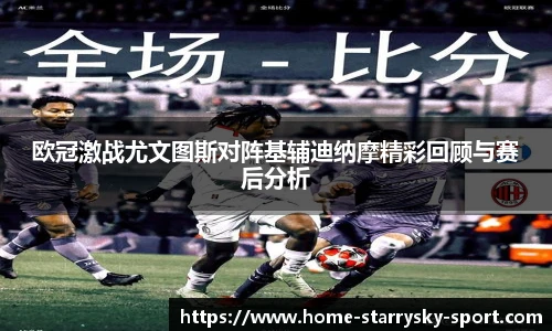 欧冠激战尤文图斯对阵基辅迪纳摩精彩回顾与赛后分析