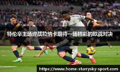 特伦辛主场迎战拉纳卡期待一场精彩的欧战对决