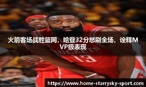 火箭客场战胜篮网，哈登32分怒刷全场，诠释MVP级表现