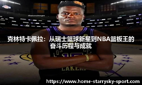 克林特卡佩拉：从瑞士篮球新星到NBA篮板王的奋斗历程与成就