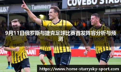 9月11日俄罗斯与捷克足球比赛首发阵容分析与预测