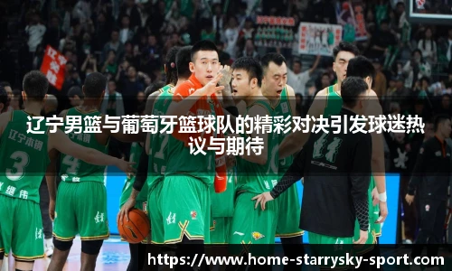 辽宁男篮与葡萄牙篮球队的精彩对决引发球迷热议与期待