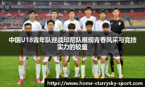 中国U18青年队迎战印尼队展现青春风采与竞技实力的较量