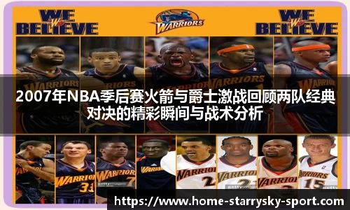 2007年NBA季后赛火箭与爵士激战回顾两队经典对决的精彩瞬间与战术分析