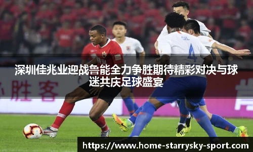 深圳佳兆业迎战鲁能全力争胜期待精彩对决与球迷共庆足球盛宴