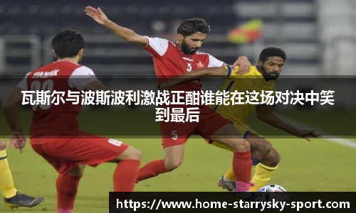 瓦斯尔与波斯波利激战正酣谁能在这场对决中笑到最后