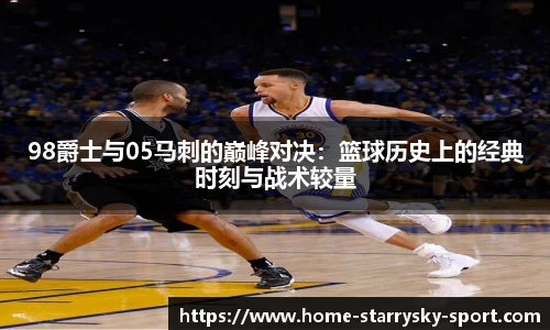 98爵士与05马刺的巅峰对决：篮球历史上的经典时刻与战术较量