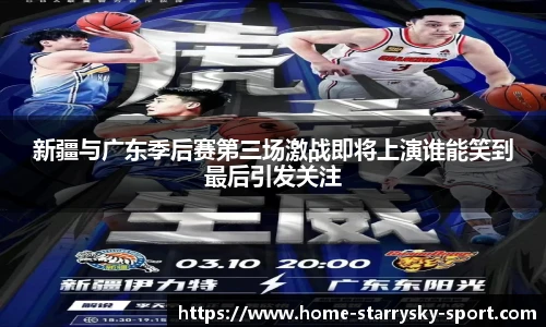 新疆与广东季后赛第三场激战即将上演谁能笑到最后引发关注