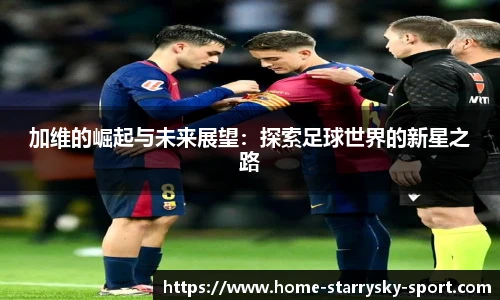加维的崛起与未来展望：探索足球世界的新星之路