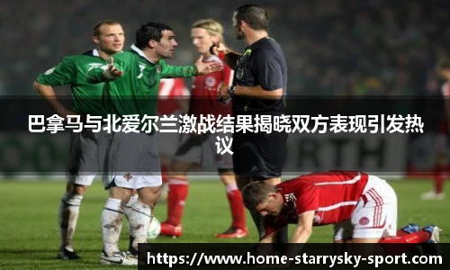 巴拿马与北爱尔兰激战结果揭晓双方表现引发热议