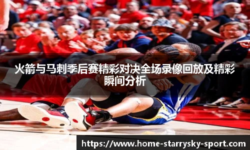 火箭与马刺季后赛精彩对决全场录像回放及精彩瞬间分析
