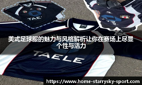 美式足球服的魅力与风格解析让你在赛场上尽显个性与活力